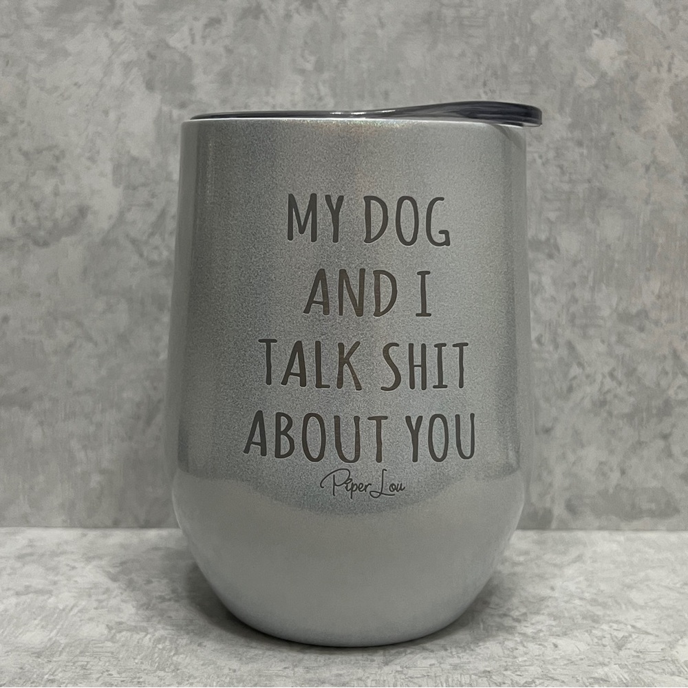 My Dog And I Talk About You Sparkling White 12oz Wine  Cup